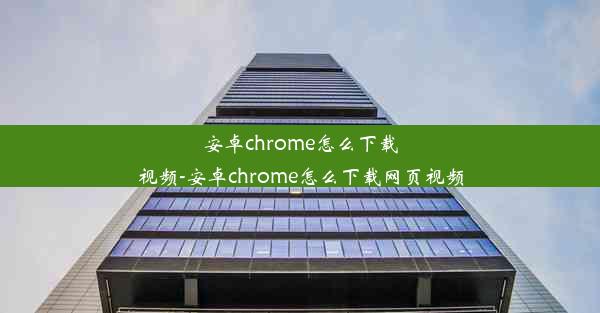 安卓chrome怎么下载视频-安卓chrome怎么下载网页视频