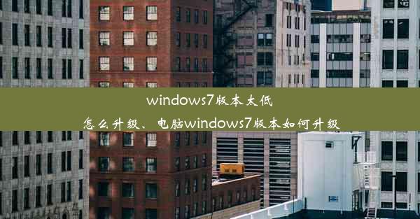 windows7版本太低怎么升级、电脑windows7版本如何升级