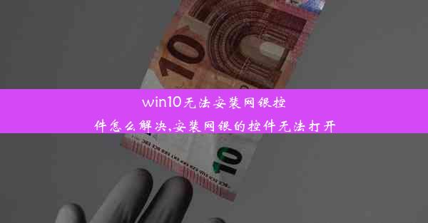 win10无法安装网银控件怎么解决,安装网银的控件无法打开