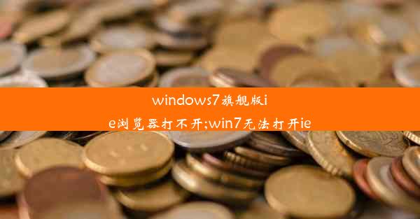 windows7旗舰版ie浏览器打不开;win7无法打开ie