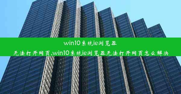 win10系统ie浏览器无法打开网页,win10系统ie浏览器无法打开网页怎么解决