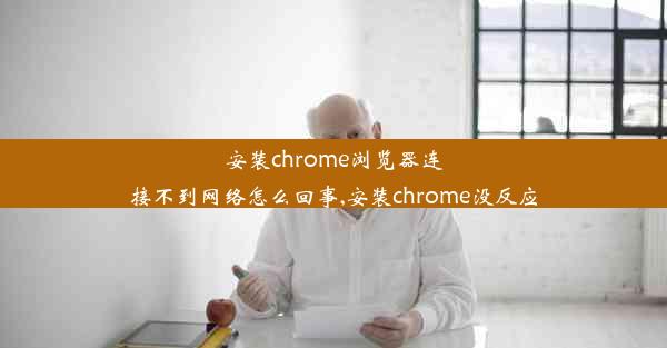 安装chrome浏览器连接不到网络怎么回事,安装chrome没反应