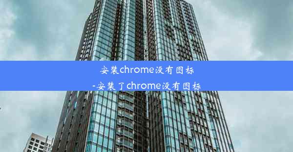 安装chrome没有图标-安装了chrome没有图标