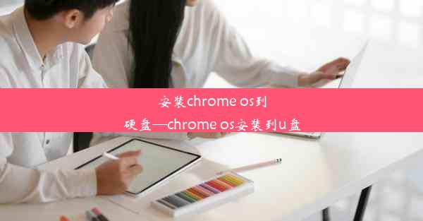 安装chrome os到硬盘—chrome os安装到u盘