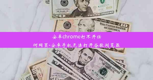 安卓chrome打不开任何网页-安卓手机无法打开谷歌浏览器