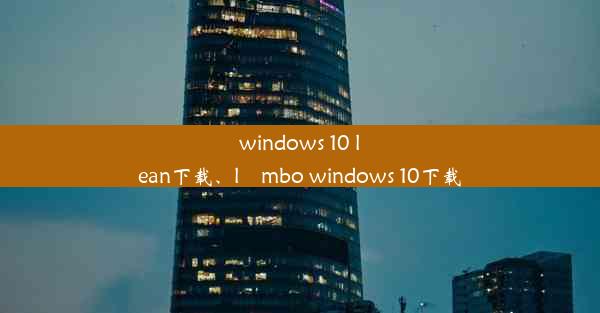 windows 10 lean下载、lⅰmbo windows 10下载