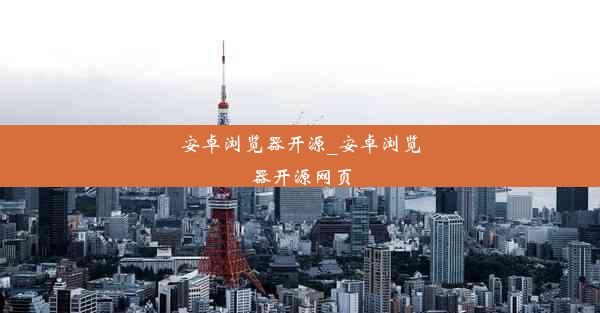 安卓浏览器开源_安卓浏览器开源网页