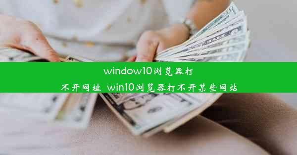 window10浏览器打不开网址_win10浏览器打不开某些网站