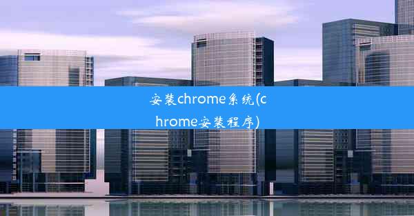 安装chrome系统(chrome安装程序)