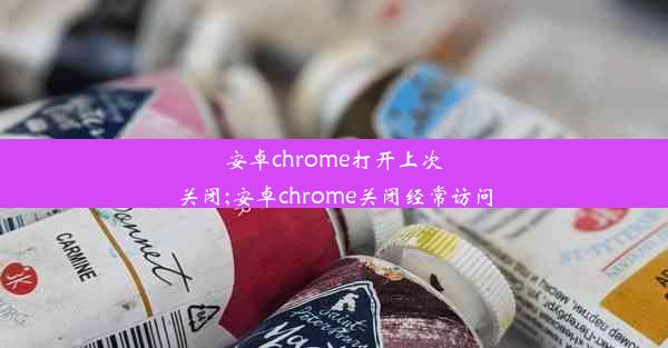 安卓chrome打开上次关闭;安卓chrome关闭经常访问