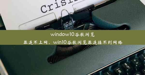 window10谷歌浏览器连不上网、win10谷歌浏览器连接不到网络