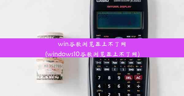 win谷歌浏览器上不了网(windows10谷歌浏览器上不了网)