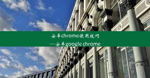 安卓chrome使用技巧—安卓google chrome