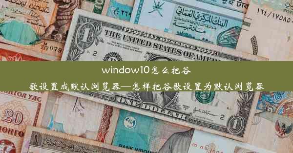 window10怎么把谷歌设置成默认浏览器—怎样把谷歌设置为默认浏览器