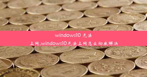 windows10 无法上网,windows10无法上网怎么彻底解决