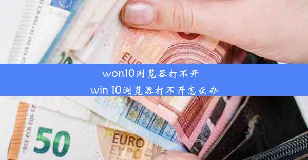 won10浏览器打不开_win 10浏览器打不开怎么办