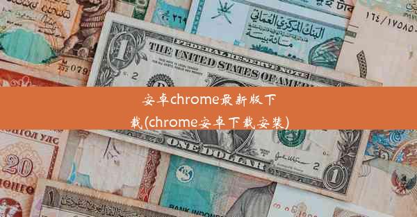 安卓chrome最新版下载(chrome安卓下载安装)