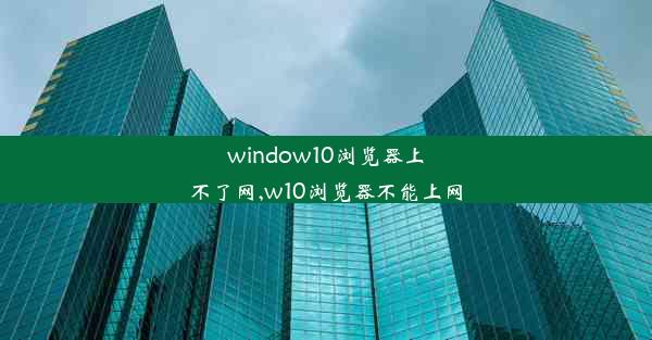 window10浏览器上不了网,w10浏览器不能上网