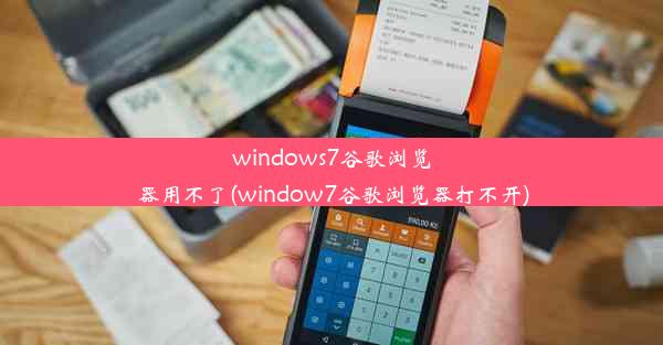 windows7谷歌浏览器用不了(window7谷歌浏览器打不开)