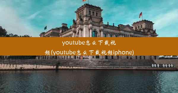 youtube怎么下载视频(youtube怎么下载视频iphone)