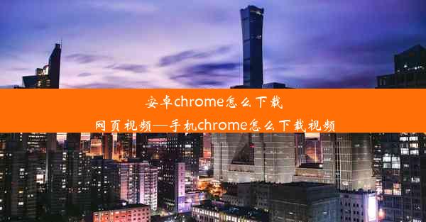 安卓chrome怎么下载网页视频—手机chrome怎么下载视频