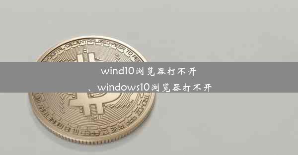 wind10浏览器打不开、windows10浏览器打不开