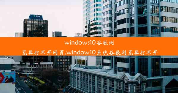 windows10谷歌浏览器打不开网页,window10系统谷歌浏览器打不开