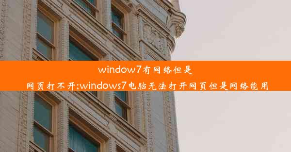 window7有网络但是网页打不开;windows7电脑无法打开网页但是网络能用