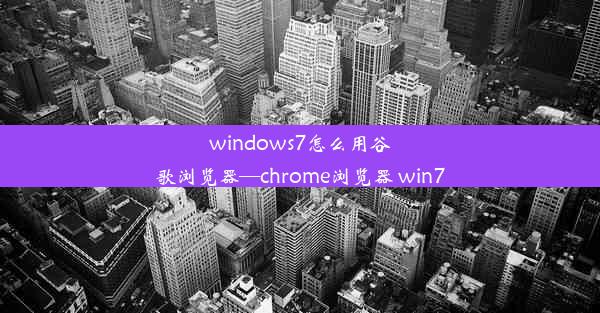 windows7怎么用谷歌浏览器—chrome浏览器 win7