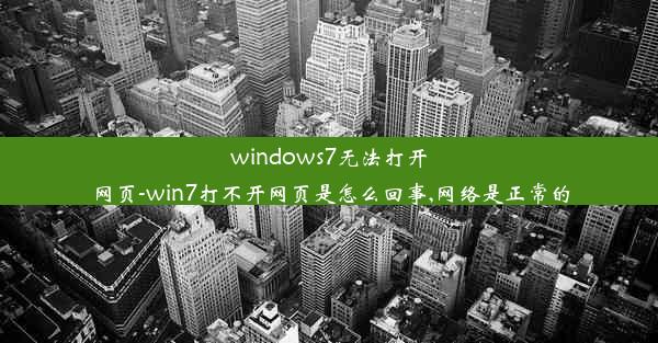 windows7无法打开网页-win7打不开网页是怎么回事,网络是正常的