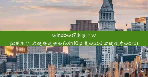 windows7安装了wps用不了 右键新建空白(win10安装wps后右键没有word)