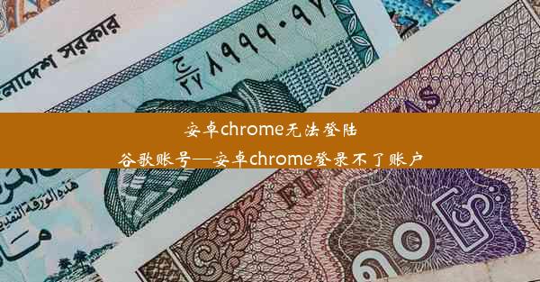 安卓chrome无法登陆谷歌账号—安卓chrome登录不了账户