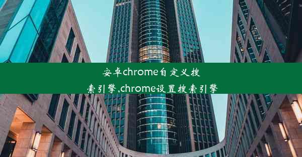 安卓chrome自定义搜索引擎,chrome设置搜索引擎