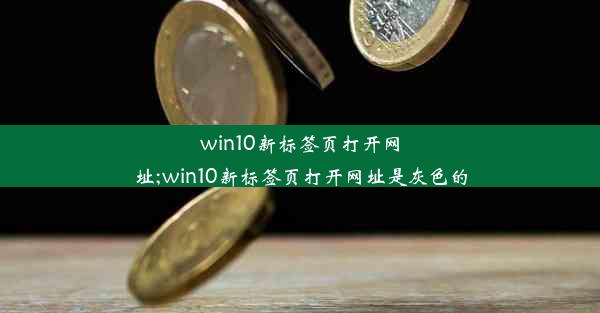 win10新标签页打开网址;win10新标签页打开网址是灰色的