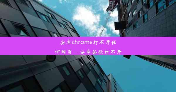 安卓chrome打不开任何网页—安卓谷歌打不开