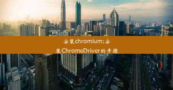 安装chromium;安装ChromeDriver的步骤