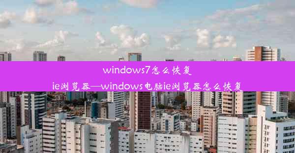 windows7怎么恢复ie浏览器—windows电脑ie浏览器怎么恢复