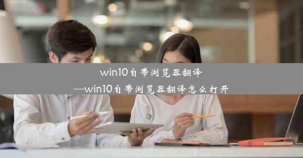 win10自带浏览器翻译—win10自带浏览器翻译怎么打开