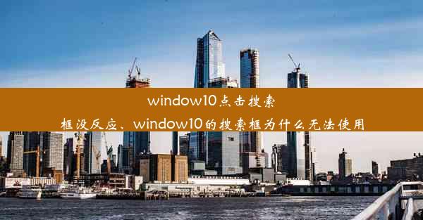 window10点击搜索框没反应、window10的搜索框为什么无法使用