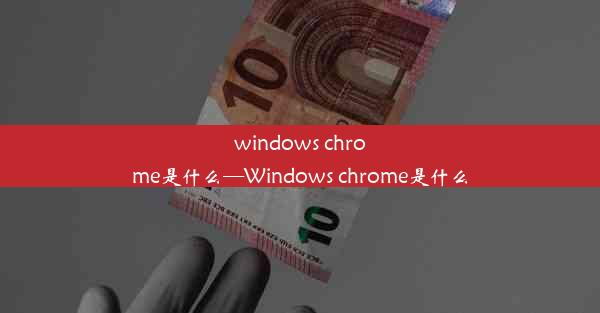 windows chrome是什么—Windows chrome是什么