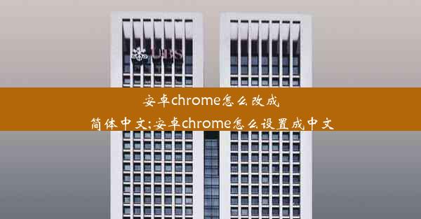 安卓chrome怎么改成简体中文;安卓chrome怎么设置成中文