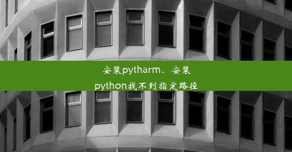 安装pytharm、安装python找不到指定路径