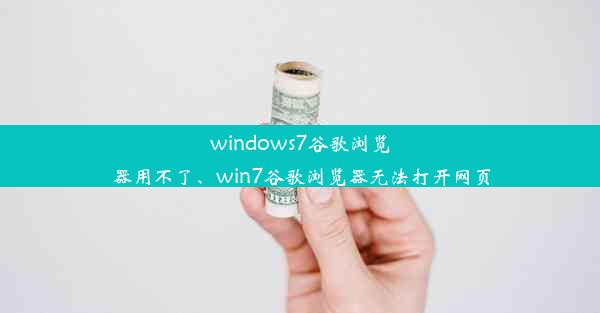 windows7谷歌浏览器用不了、win7谷歌浏览器无法打开网页