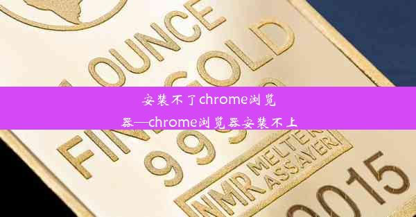 安装不了chrome浏览器—chrome浏览器安装不上