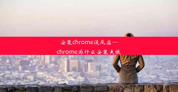 安装chrome没反应—chrome为什么安装失败