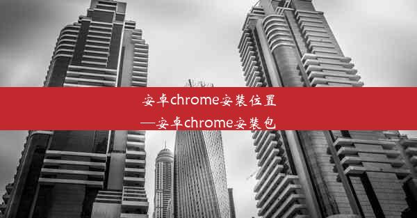 安卓chrome安装位置—安卓chrome安装包