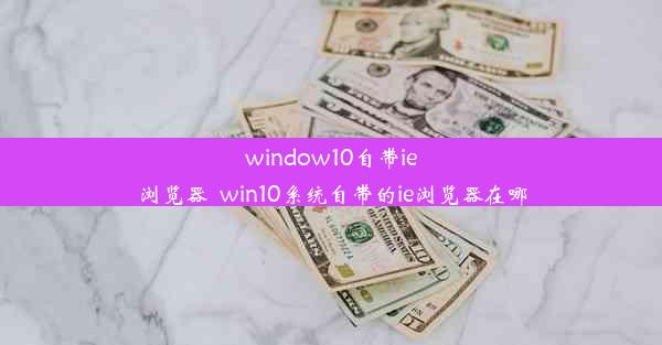 window10自带ie浏览器_win10系统自带的ie浏览器在哪