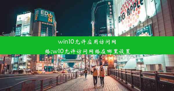 win10允许应用访问网络;w10允许访问网络在哪里设置