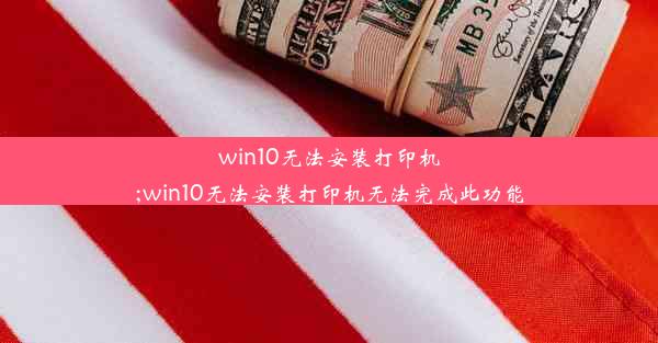 win10无法安装打印机;win10无法安装打印机无法完成此功能