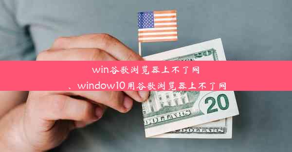 win谷歌浏览器上不了网、window10用谷歌浏览器上不了网